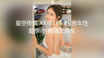 星空传媒 XK-8165 RV房车性爱季-性瘾骚女房车