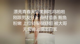 漂亮青春大眼美眉吃鸡啪啪 刚跟男友分手 身材苗条 鲍鱼粉嫩 上位骑乘很舒坦 被大哥无套输出操出白浆