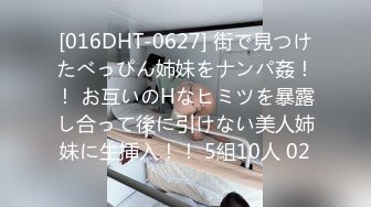 [016DHT-0627] 街で見つけたべっぴん姉妹をナンパ姦！！ お互いのHなヒミツを暴露し合って後に引けない美人姉妹に生挿入！！ 5組10人 02