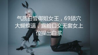 气质白皙御姐女王，69舔穴大蝴蝶逼，露脸口交无套女上位操出白浆