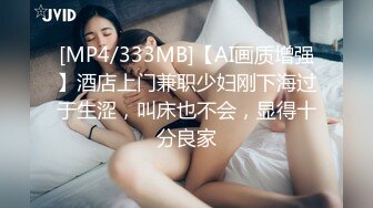 [MP4/333MB]【AI画质增强】酒店上门兼职少妇刚下海过于生涩，叫床也不会，显得十分良家