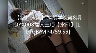 【新片速遞】 抖阴学院第8期DYX008操人三项【水印】[1.07GB/MP4/59:59]