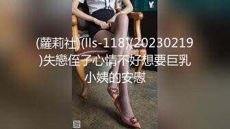 (蘿莉社)(lls-118)(20230219)失戀侄子心情不好想要巨乳小姨的安慰