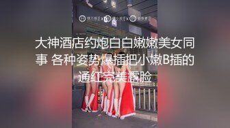 大神酒店约炮白白嫩嫩美女同事 各种姿势爆插把小嫩B插的通红完美露脸