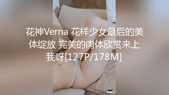 花神Verna 花样少女最后的美体绽放 完美的肉体欣赏来上我呀[127P/178M]