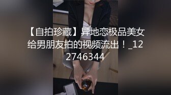 【自拍珍藏】异地恋极品美女给男朋友拍的视频流出！_122746344