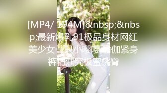 [MP4/ 194M]&nbsp;&nbsp;最新爆乳91极品身材网红美少女一只小嘤嘤 瑜伽紧身裤精油究极蜜桃臀