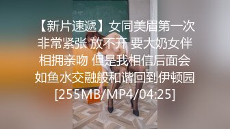 【新片速遞】女同美眉第一次非常紧张 放不开 要大奶女伴相拥亲吻 但是我相信后面会如鱼水交融般和谐回到伊顿园[255MB/MP4/04:25]