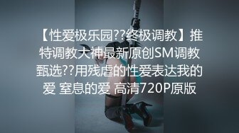 【性爱极乐园??终极调教】推特调教大神最新原创SM调教甄选??用残虐的性爱表达我的爱 窒息的爱 高清720P原版