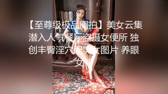 【至尊级极品厕拍】美女云集潜入人气餐厅盗摄女便所 独创丰臀淫穴配美女图片 养眼女神