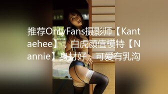 推荐OnlyFans摄影师【Kantaehee】，白虎颜值模特【Nannie】身材好，可爱有乳沟