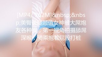 [MP4/ 762M]&nbsp;&nbsp;美臀长腿颜值女神被大屌炮友各种操，第一视角拍摄舔屌深喉，骑乘抱着屁股打桩