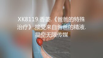 XK8119.香菱.《爸爸的特殊治疗》.接受来自爸爸的精液.星空无限传媒