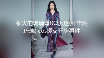 很火的琉璃青RO沉迷(纤华烬琉璃) cos援交开房事件