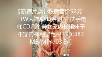 【新速片遞】私房售价52元❤️TW大神AXD系列❤️扶手电梯CD几个美女无内长裙妹子不穿内裤刮了毛很干净[383MB/MP4/03:54]