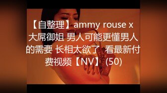 【自整理】ammy rouse x  大屌御姐 男人可能更懂男人的需要 长相太欲了  看最新付费视频【NV】 (50)