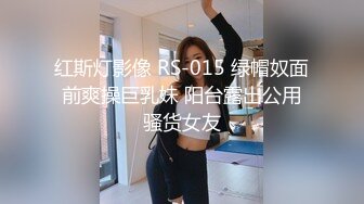 红斯灯影像 RS-015 绿帽奴面前爽操巨乳妹 阳台露出公用骚货女友