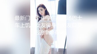 童颜巨乳极品身材小美女，大奶子无毛骚穴绝配，掰开粉嫩小穴真诱惑