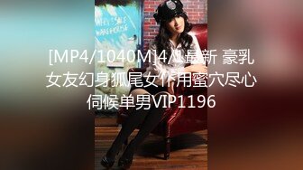 [MP4/1040M]4/1最新 豪乳女友幻身狐尾女仆用蜜穴尽心伺候单男VIP1196