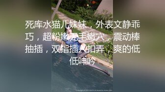 死库水猫儿妹妹，外表文静乖巧，超粉嫩无毛嫩穴，震动棒抽插，双指插入扣弄，爽的低低呻吟