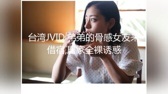 台湾JVID 弟弟的骨感女友来借宿,居家全裸诱惑