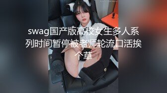 swag国产版高校女生多人系列时间暂停被老师轮流口活挨个草