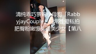 清纯乖巧萝莉小母狗「RabbyjayCouple」日常性爱私拍肥臀粉嫩馒头逼美少女【第八弹】