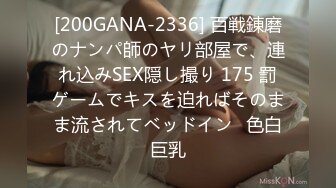 [200GANA-2336] 百戦錬磨のナンパ師のヤリ部屋で、連れ込みSEX隠し撮り 175 罰ゲームでキスを迫ればそのまま流されてベッドイン♪色白巨乳