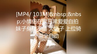 [MP4/ 103M]&nbsp;&nbsp;小情侣在家日常爱爱自拍 妹子身材不错 大奶子 上位骑乘全自动