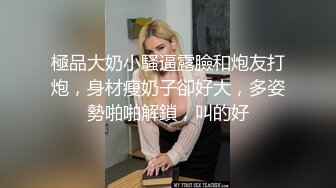 極品大奶小騷逼露臉和炮友打炮，身材瘦奶子卻好大，多姿勢啪啪解鎖，叫的好