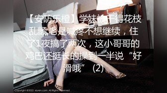 【安防乐橙】学妹被干得花枝乱颤,老是喊疼不想继续，住了1夜搞了两次，这小哥哥的鸡巴还挺长的操到一半说“好滑哦” (2)