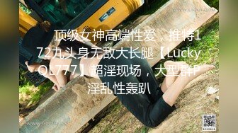 ✅✅顶级女神高端性爱，推特172九头身无敌大长腿【LuckyQL777】超淫现场，大型群P淫乱性轰趴