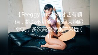 【Peeggy-fun】有才艺有颜值，挑战不可能，极品大胸超会玩，多次高潮喷水三米远 (4)