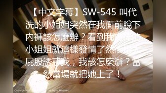 【中文字幕】SW-545 叫代洗的小姐姐突然在我面前脫下內褲該怎麼辦？看到我肉棒的小姐姐就這樣發情了然後用大屁股誘惑我，我該怎麼辦？當然當場就把她上了！