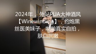 2024年， 外站PUA大神酒风【Winewinding】，约炮黑丝医美妹子，啪啪真实自拍，肤白屄嫩