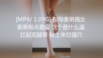 [MP4/ 1.09G] 指导表弟搞女 表弟有点羞涩 这个是什么逼 扛起双腿草 骑上来怼骚穴