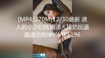 [MP4/270M]12/30最新 诱人的小少妇妩媚诱人揉奶玩逼跳蛋自慰呻吟VIP1196