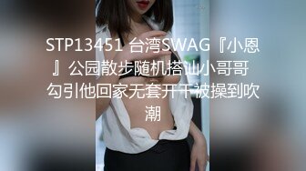 STP13451 台湾SWAG『小恩』公园散步随机搭讪小哥哥 勾引他回家无套开干被操到吹潮