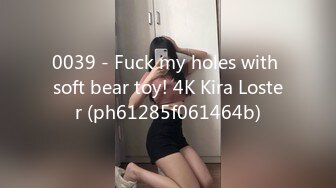 0039 - Fuck my holes with soft bear toy! 4K Kira Loster (ph61285f061464b)