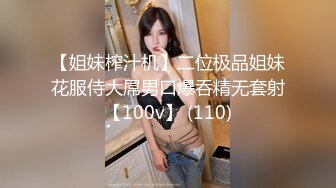 【姐妹榨汁机】二位极品姐妹花服侍大屌男口爆吞精无套射【100v】 (110)