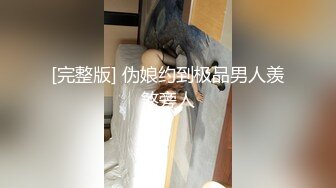 [完整版] 伪娘约到极品男人羡煞旁人