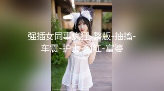 强插女同事疯狂-整版-抽搐-车震-护士-网红-富婆