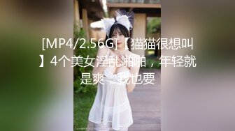 [MP4/2.56G]【猫猫很想叫】4个美女淫乱啪啪，年轻就是爽，我也要