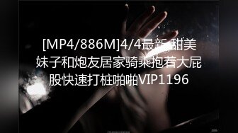 [MP4/886M]4/4最新 甜美妹子和炮友居家骑乘抱着大屁股快速打桩啪啪VIP1196