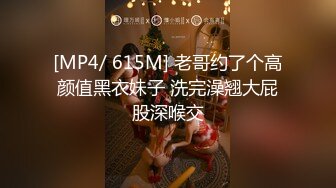 [MP4/ 615M] 老哥约了个高颜值黑衣妹子 洗完澡翘大屁股深喉交