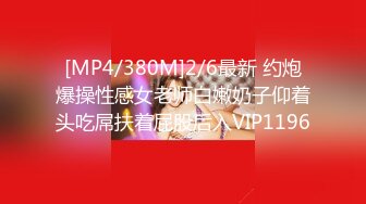 [MP4/380M]2/6最新 约炮爆操性感女老师白嫩奶子仰着头吃屌扶着屁股后入VIP1196