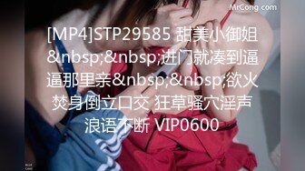 [MP4]STP29585 甜美小御姐&nbsp;&nbsp;进门就凑到逼逼那里亲&nbsp;&nbsp;欲火焚身倒立口交 狂草骚穴淫声浪语不断 VIP0600