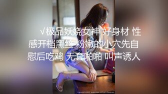 ❤️√极品妖娆女神 好身材 性感开档黑丝 粉嫩的小穴先自慰后吃鸡 无套啪啪 叫声诱人