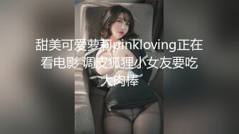 甜美可爱萝莉pinkloving正在看电影 调皮狐狸小女友要吃大肉棒