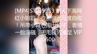 [MP4]STP29953 新人下海网红小姐姐！收费房大尺度自慰！吊带小背心掏出奶子，表情一脸淫骚，无毛骚穴美足 VIP0600